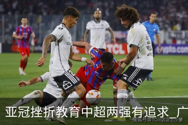 亚冠挫折教育中超两强有追求 广州想进球国安争胜